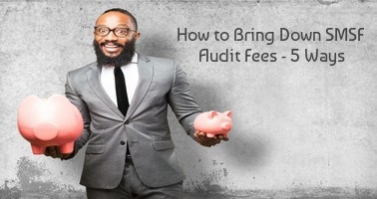 HOW TO BRING DOWN SMSF AUDIT FEES - 5 WAYS